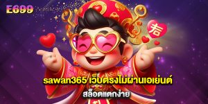 sawan365 เว็บตรงไม่ผ่านเอเย่นต์ สล็อตแตกง่าย